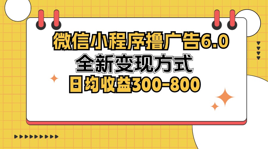 微信小程序撸广告6.0，全新变现方式，日均收益300-800-苍穹网创