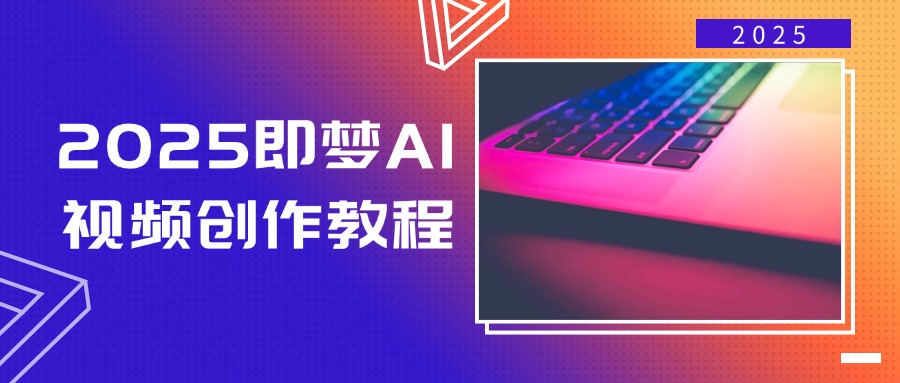 2025即梦AI视频创作教程，从零开始学做视频，文字图片生成视频轻松创作-苍穹网创