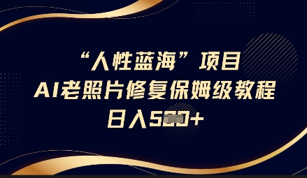 人性蓝海AI老照片修复项目保姆级教程，长期复购，轻松日入5张-苍穹网创