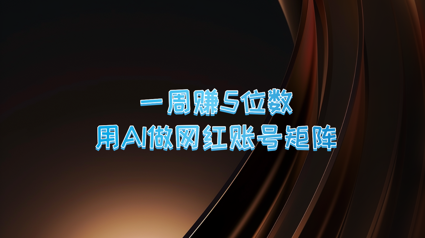 一周赚5位数，用AI做网红账号矩阵，现在的AI功能实在太强大了-苍穹网创