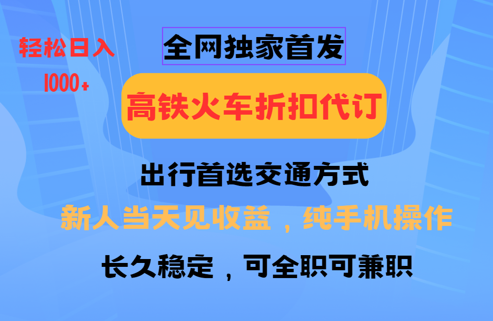 全网独家首发 全国高铁火车折扣代订 新手当日变现 纯手机操作 日入1000+-苍穹网创