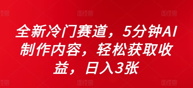 全新冷门赛道，5分钟AI制作内容，轻松获取收益，日入3张【揭秘】-苍穹网创
