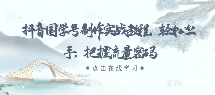 抖音国学号制作实战教程，轻松上手，把握流量密码-苍穹网创