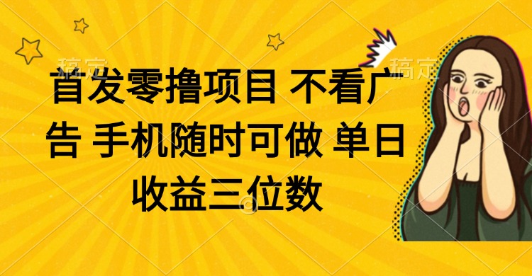 零撸项目 不看广告 手机随时可做 单日收益三位数-苍穹网创