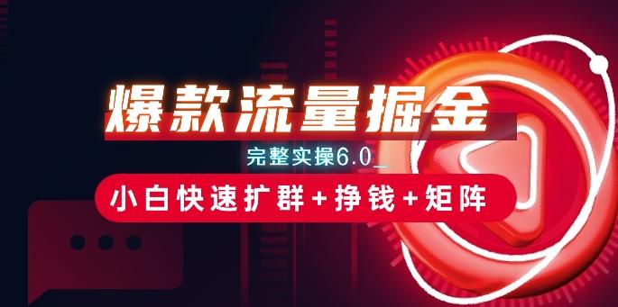 爆款流量掘金_完整实操6.0_小白快速扩群+挣钱+矩阵思路【揭秘】-苍穹网创