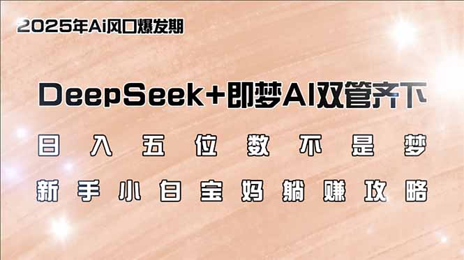 日入五位数不是梦，DeepSeek+即梦AI双管齐下，新手小白宝妈躺赚攻略-苍穹网创