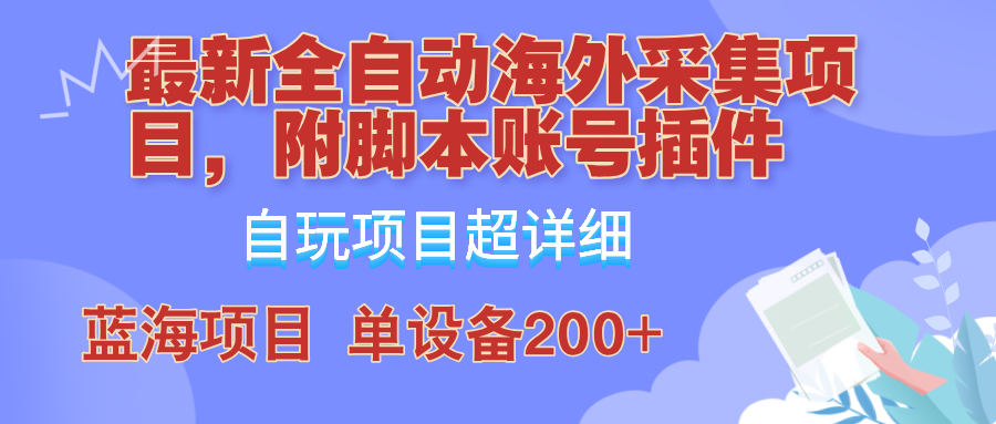 外面卖4980的全自动海外采集项目，带脚本账号插件保姆级教学，号称单日200+-苍穹网创