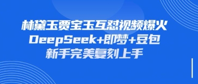 持续爆火的林黛玉贾宝玉互怼视频，比爽文还好看，利用DeepSeek+即梦+豆包就可以完美复刻-苍穹网创