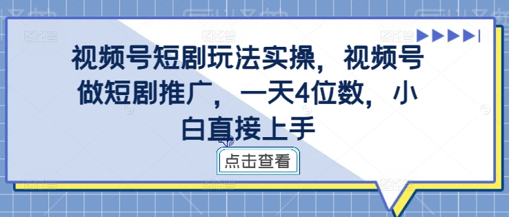 视频号短剧玩法实操，视频号做短剧推广，一天4位数，小白直接上手-苍穹网创