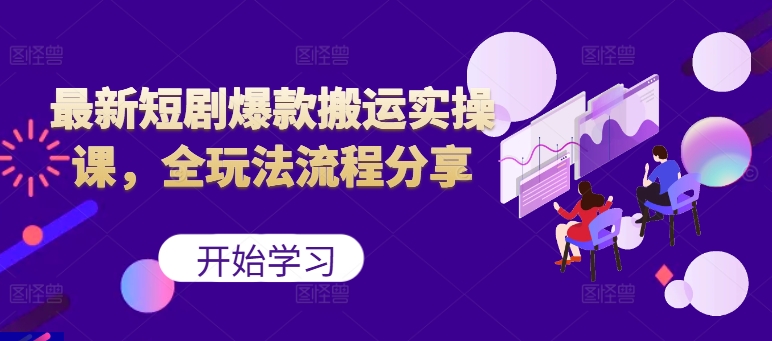 最新短剧爆款搬运实操课，全玩法流程分享(上)-苍穹网创