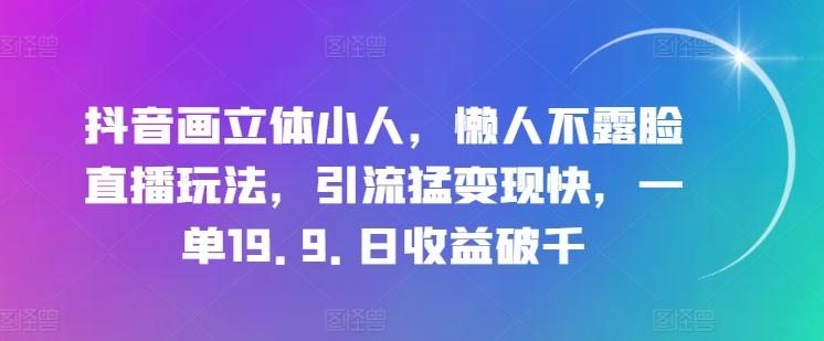 抖音画立体小人，懒人不露脸直播玩法，引流猛变现快，一单19.9.日收益破千【揭秘】-苍穹网创