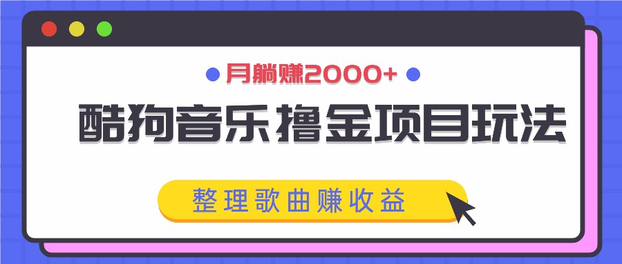 酷狗音乐撸金项目玩法，整理歌曲赚收益，月躺赚2000+-苍穹网创