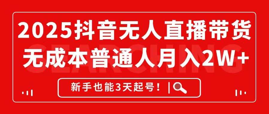2025抖音无人直播带货，无成本月入2W+，新手也能3天起号！-苍穹网创