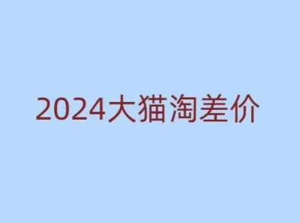 2024版大猫淘差价课程，新手也能学的无货源电商课程-苍穹网创