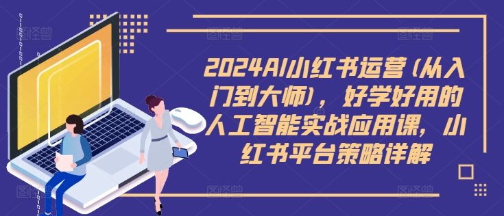 2024AI小红书运营(从入门到大师)，好学好用的人工智能实战应用课，小红书平台策略详解-苍穹网创