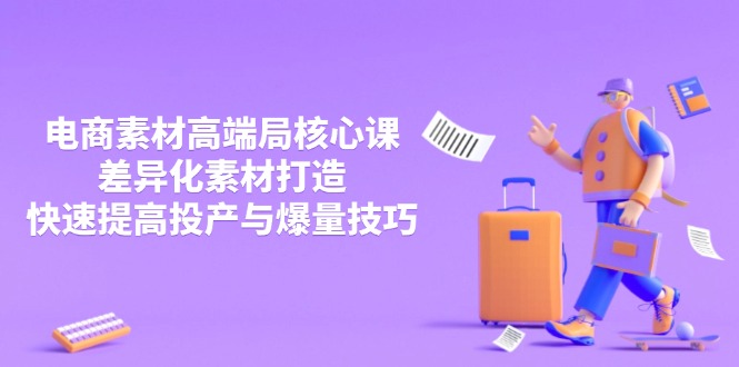 3月电商素材高端局核心课，差异化素材打造，快速提高投产与爆量技巧-苍穹网创