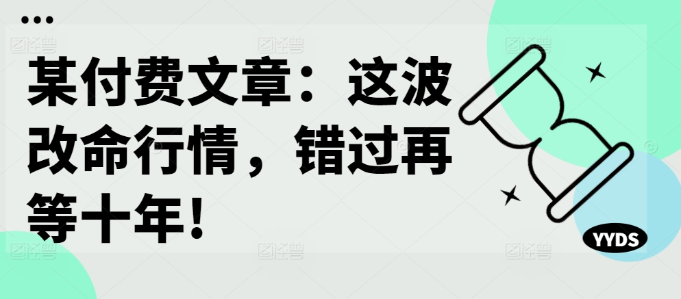 某付费文章：这波改命行情，错过再等十年!-苍穹网创
