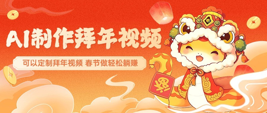 AI制作送祝福拜年视频，过年惊艳你的朋友圈，可以定制拜年视频，春节做轻松躺赚-苍穹网创