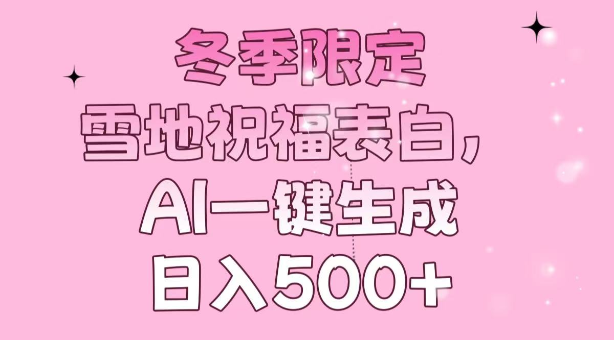 冬季限定，雪地祝福表白，AI一键生成，日入500+-苍穹网创