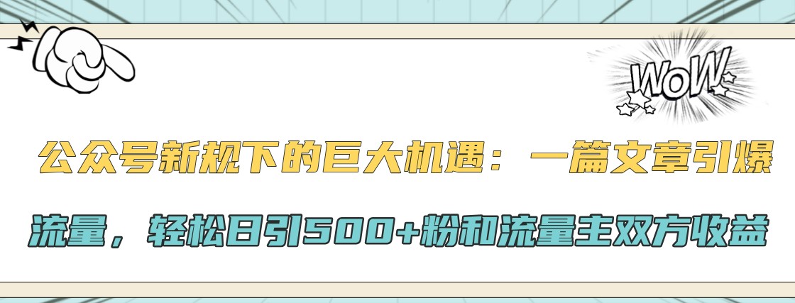 公众号新规下的巨大机遇：一篇文章引爆流量，轻松日引500+粉和流量主双方收益-苍穹网创
