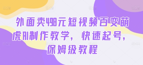 外面卖498元短视频百变萌虎AI制作教学，快速起号，保姆级教程-苍穹网创