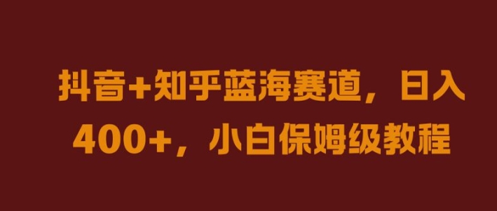 抖音+知乎蓝海赛道，日入几张，小白保姆级教程【揭秘】-苍穹网创