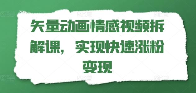 矢量动画情感视频拆解课，实现快速涨粉变现-苍穹网创