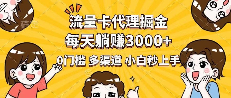 流量卡代理掘金，0门槛，每天躺赚3000+，多种推广渠道，新手小白轻松上手-苍穹网创