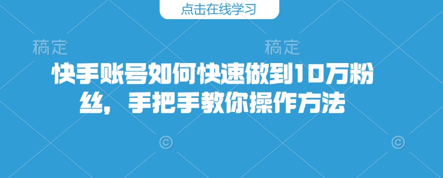 快手账号如何快速做到10万粉丝，手把手教你操作方法-苍穹网创