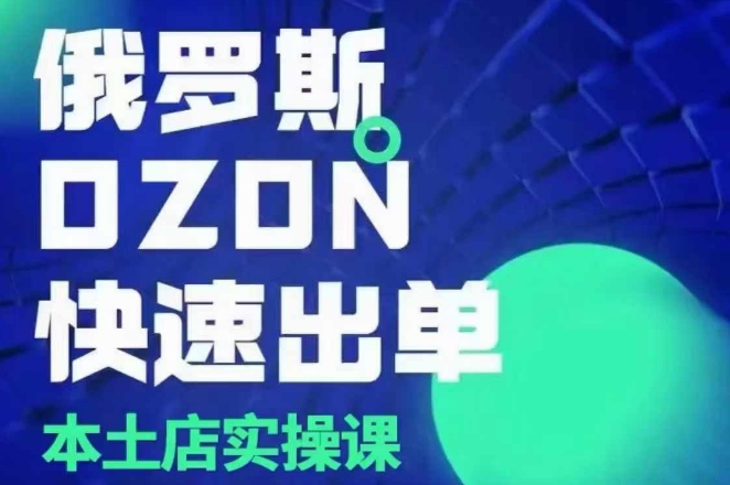 俄罗斯OZON本土店实操课，​OZON本土店运营选品变现-苍穹网创