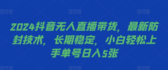2024抖音无人直播带货，最新防封技术，长期稳定，小白轻松上手单号日入5张【揭秘】-苍穹网创
