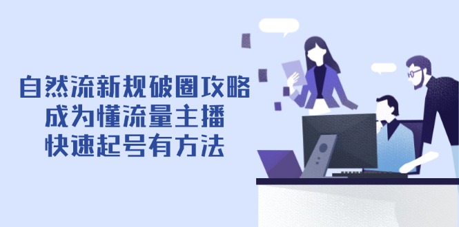 自然流新规破圈攻略【4月6更新】：成为懂流量主播，快速起号有方法-苍穹网创