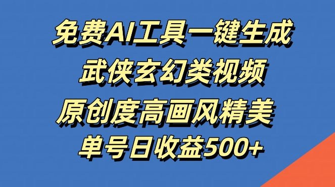 免费AI工具一键生成武侠玄幻类视频，原创度高画风精美，单号日收益几张【揭秘】-苍穹网创