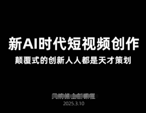 AI新时代短视频创作2025年3月新课，​颠覆式的创新人人都是天才策划-苍穹网创