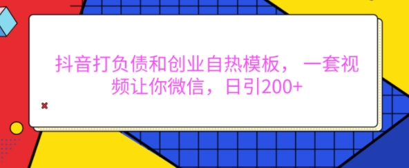 抖音打负债和创业自热模板， 一套视频让你微信，日引200+【揭秘】-苍穹网创