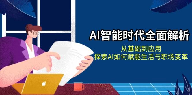 AI智能时代全面解析：从基础到应用，探索AI如何赋能生活与职场变革-苍穹网创