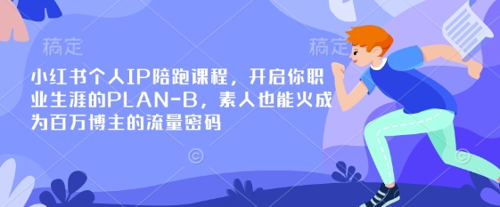 小红书个人IP陪跑课程，开启你职业生涯的PLAN-B，素人也能火成为百万博主的流量密码-苍穹网创