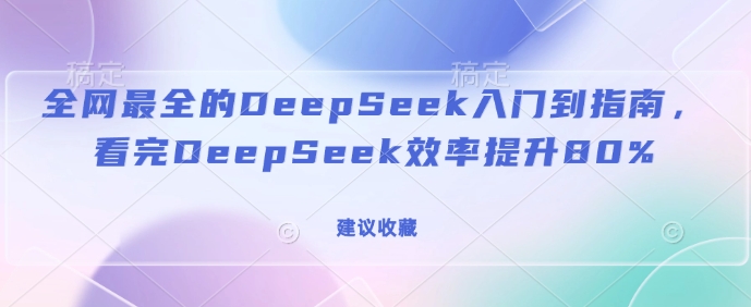 全网最全的DeepSeek入门到指南，看完DeepSeek效率提升80%(建议收藏)-苍穹网创