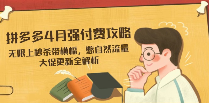 拼多多4月强付费攻略，无限上秒杀带横幅，憋自然流量，大促更新全解析-苍穹网创