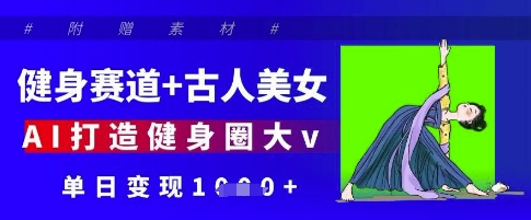 健身赛道+古人美女，AI打造健身圈大v，单日变现多张-苍穹网创