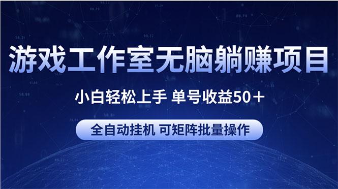 游戏工作室无脑躺赚项目 小白轻松上手 单号收益50＋ 可矩阵批量操作-苍穹网创