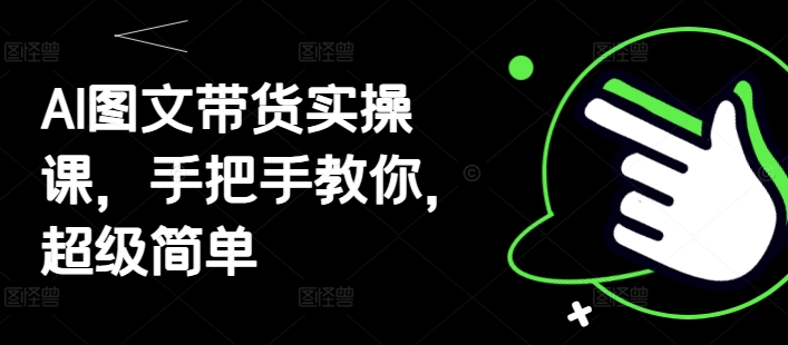 AI图文带货实操课，手把手教你，超级简单-苍穹网创