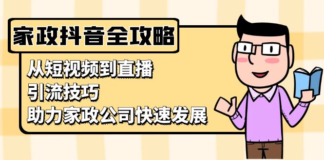 家政抖音运营指南：从短视频到直播，引流技巧，助力家政公司快速发展-苍穹网创