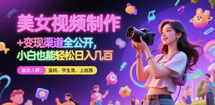 美女视频制作 + 变现渠道全公开，小白也能轻松日入几张【揭秘】-苍穹网创