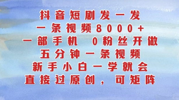 抖音短剧发一发，五分钟一条视频，新手小白一学就会，只要一部手机，0粉丝即可操作-苍穹网创