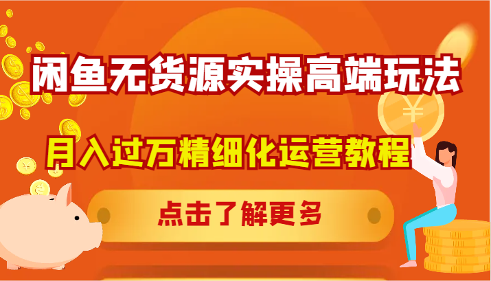 闲鱼无货源实操高端玩法，月入过万精细化运营教程-苍穹网创