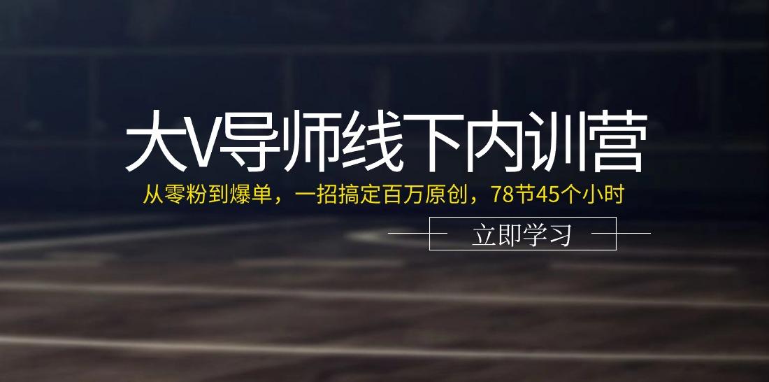大V导师线下内训营：从零粉到爆单，一招搞定百万原创(78节45个小时)-苍穹网创