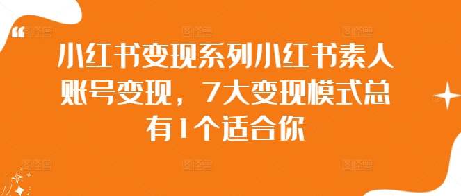 小红书变现系列小红书素人账号变现，7大变现模式总有1个适合你-苍穹网创