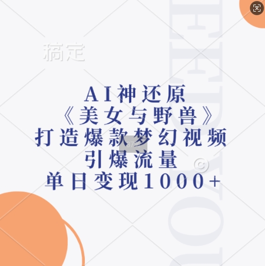 AI神还原《美女与野兽》，打造爆款梦幻视频，引爆流量，单日变现1k-苍穹网创