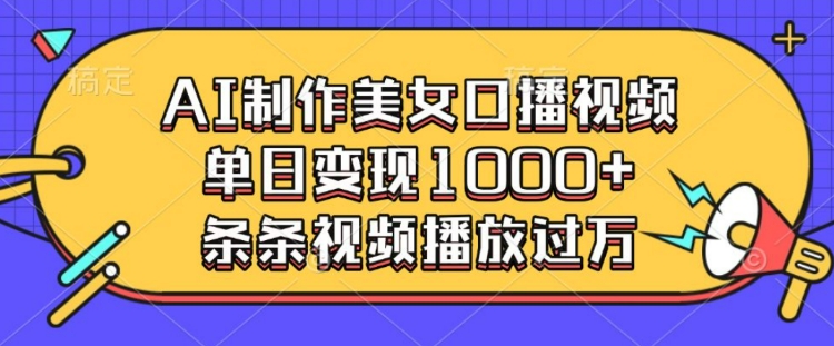 AI制作美女口播视频，单日变现多张，条条视频播放过万-苍穹网创